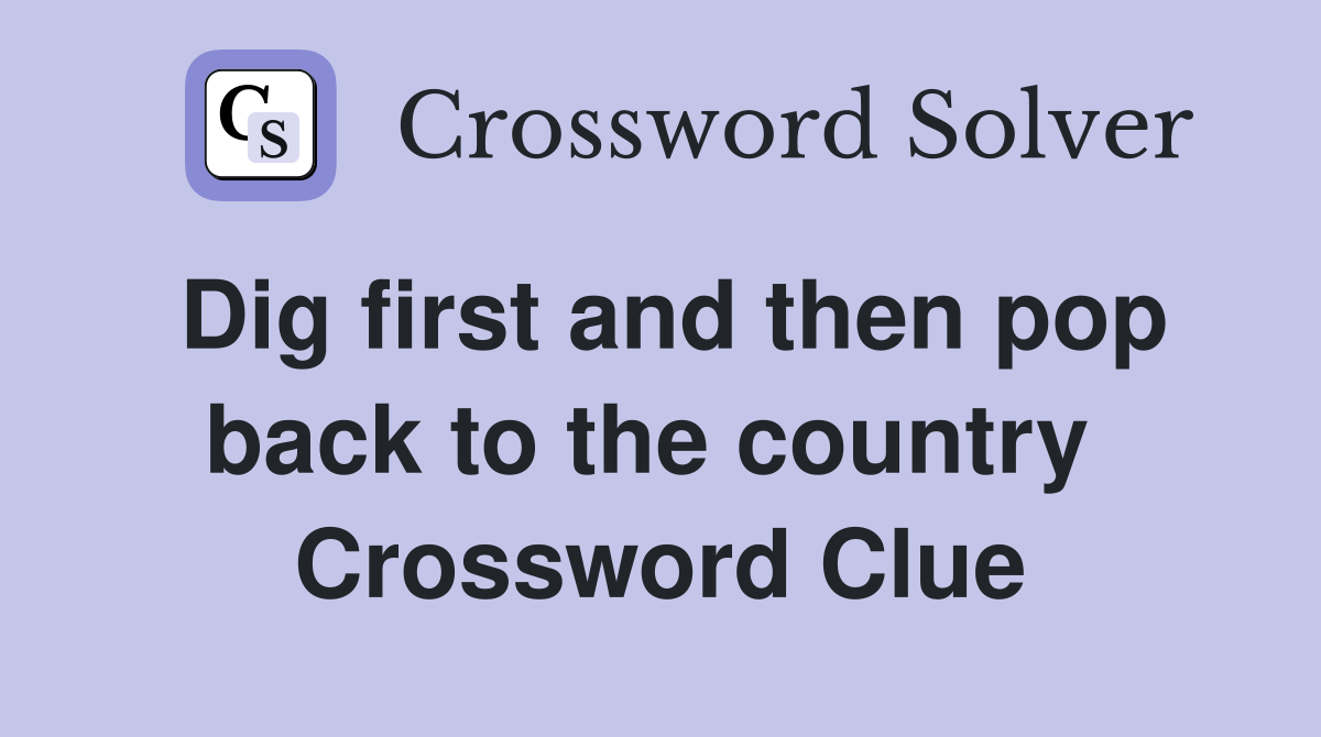Dig first and then pop back to the country  Crossword Clue