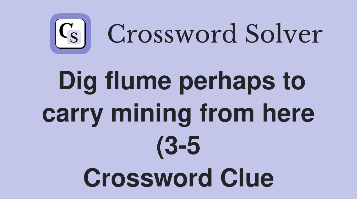Dig flume perhaps to carry mining from here (3 5) Crossword Clue Dig flume perhaps to carry mining from here (3 5) Crossword Clue
