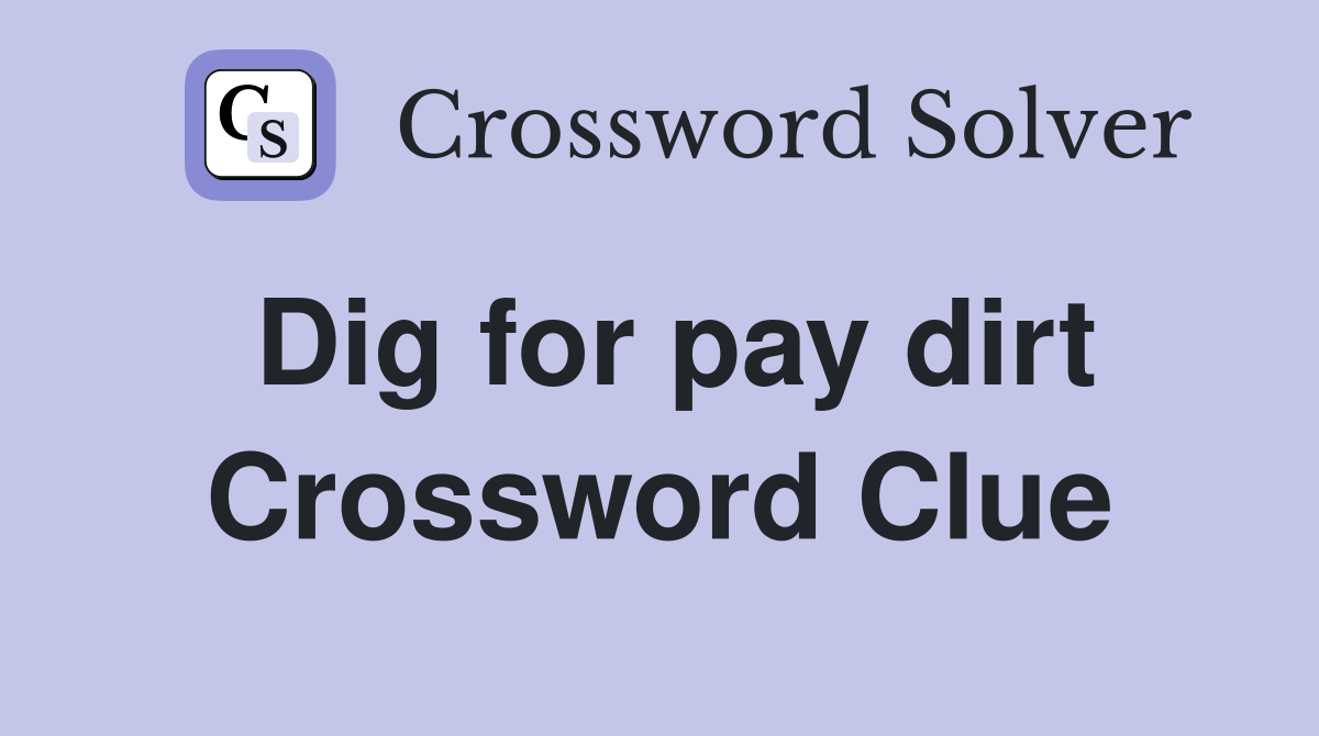 Dig for pay dirt Crossword Clue
