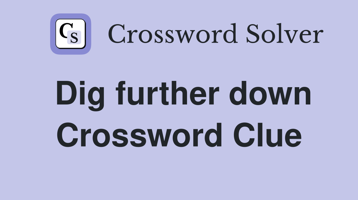 Dig further down Crossword Clue