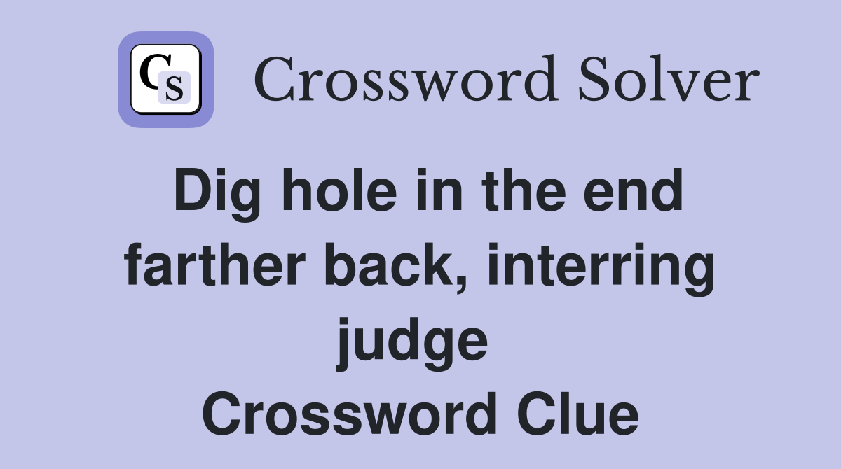 Dig hole in the end farther back, interring judge  Crossword Clue