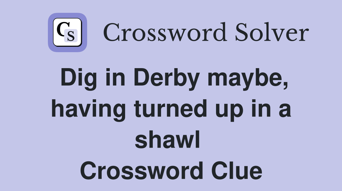 Dig in Derby maybe, having turned up in a shawl  Crossword Clue