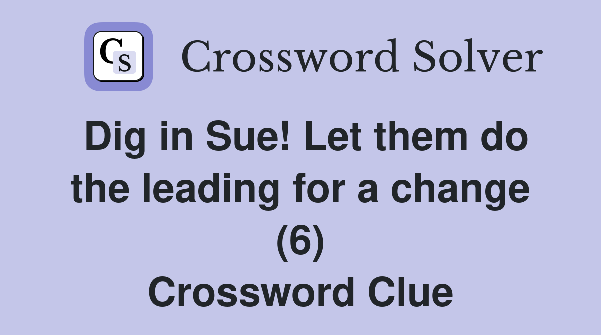 Dig in Sue! Let them do the leading for a change (6) Crossword Clue