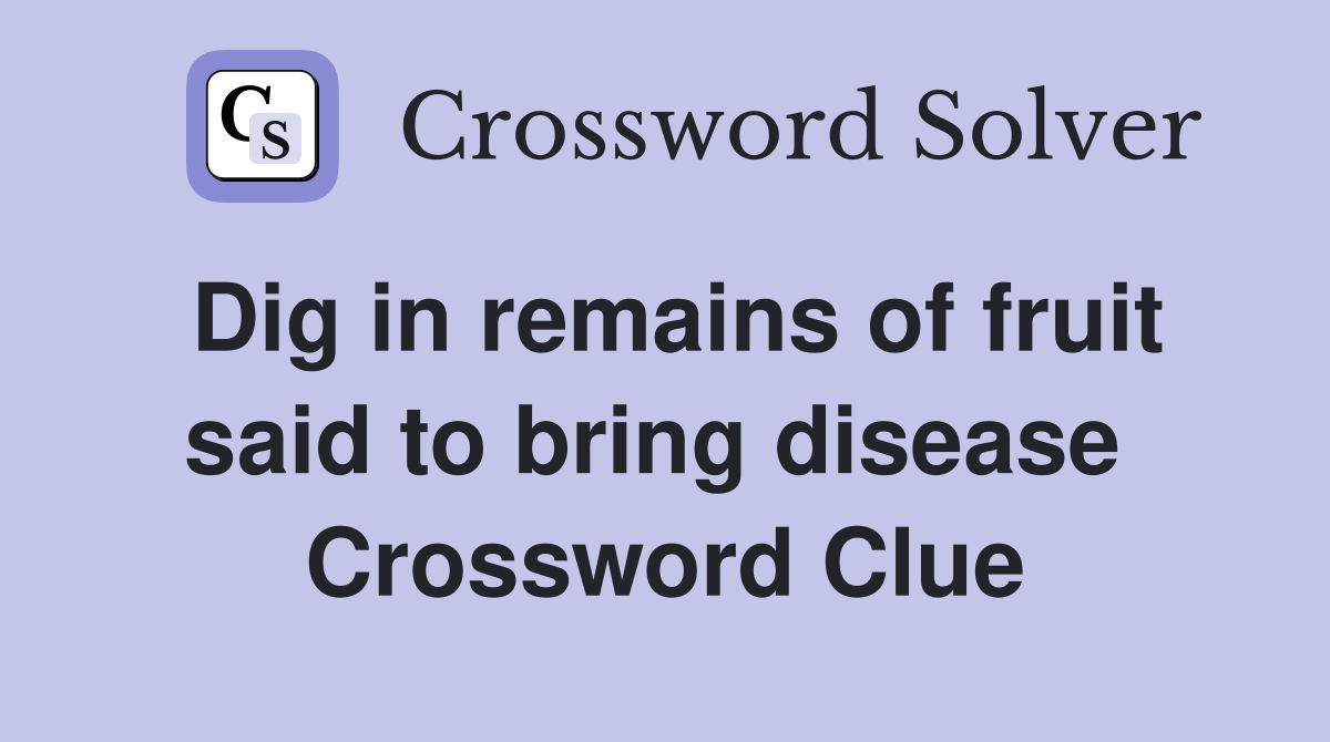 Dig in remains of fruit said to bring disease  Crossword Clue