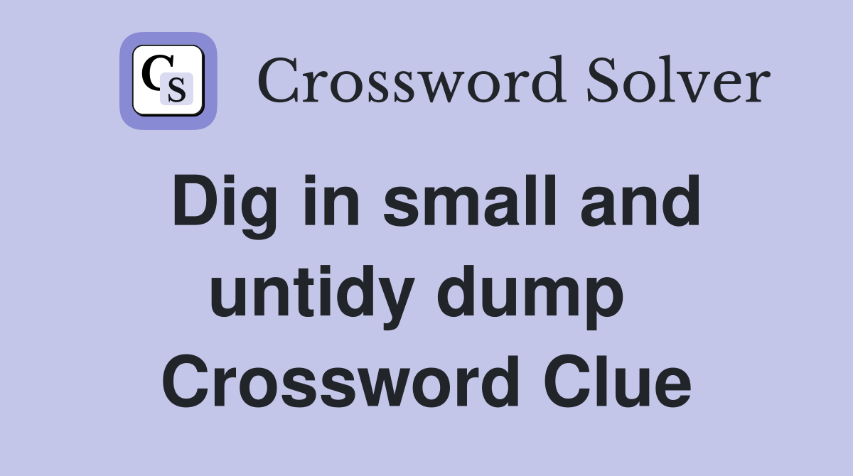Dig in small and untidy dump  Crossword Clue