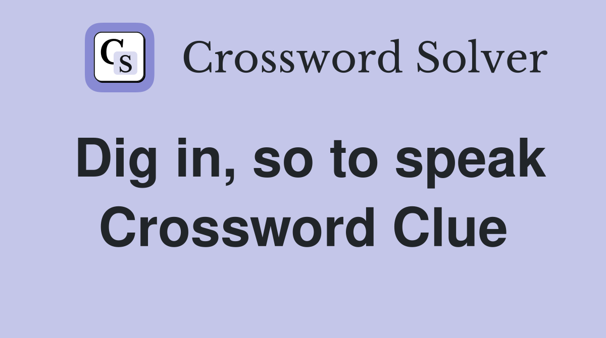 Dig in, so to speak Crossword Clue