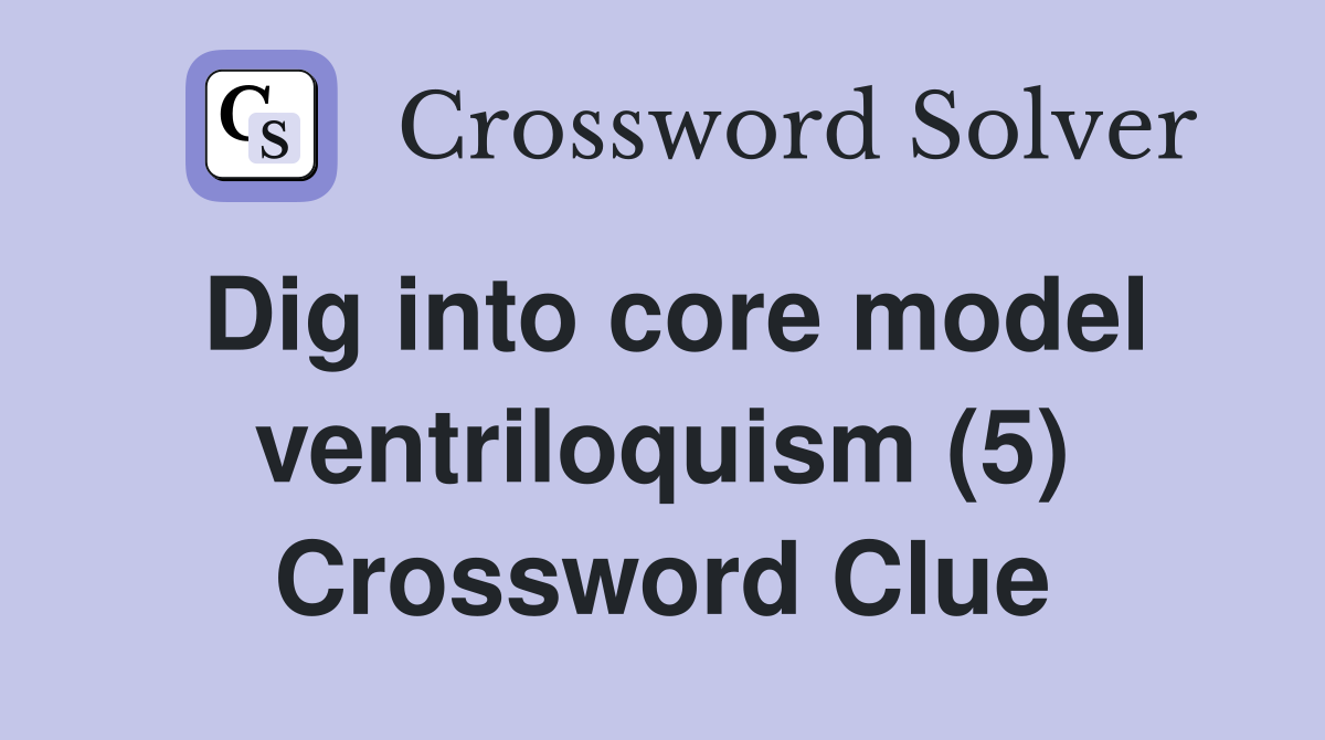 Dig into core model ventriloquism (5) Crossword Clue