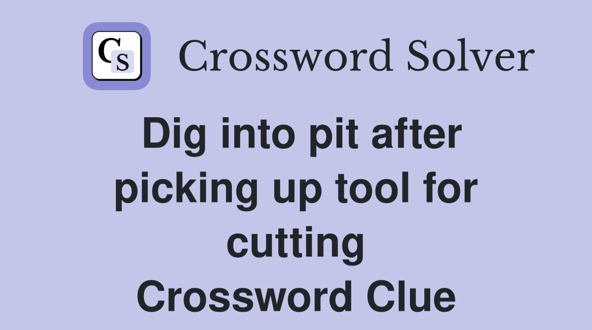 Dig into pit after picking up tool for cutting Crossword Clue