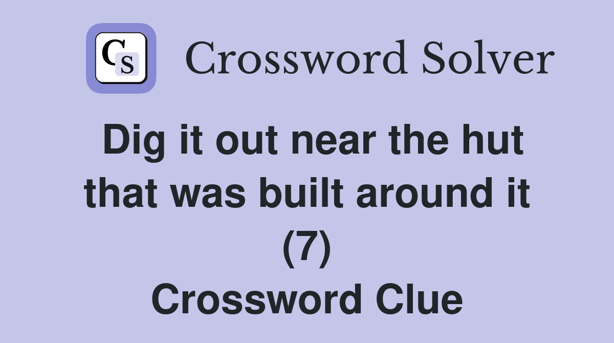 Dig it out near the hut that was built around it (7) Crossword Clue