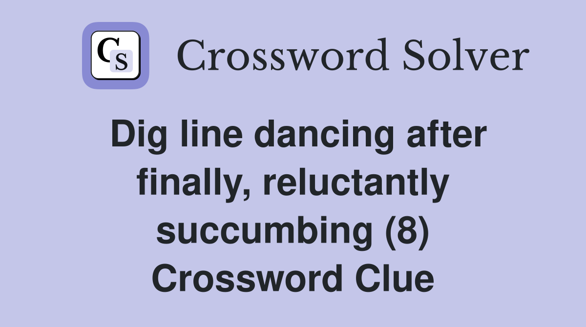 Dig line dancing after finally, reluctantly succumbing (8) Crossword Clue