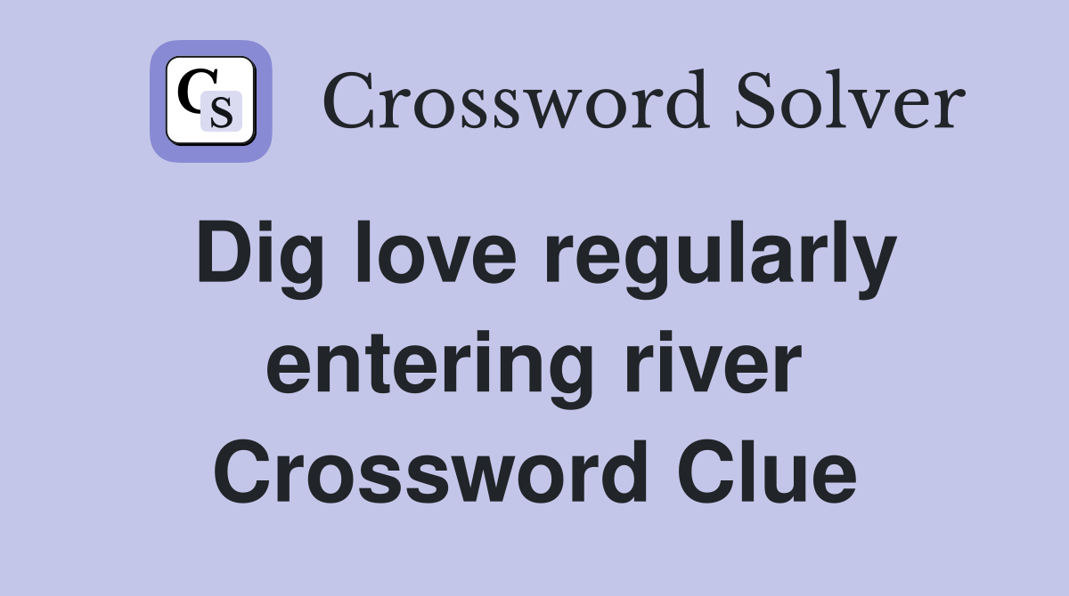 Dig love regularly entering river Crossword Clue