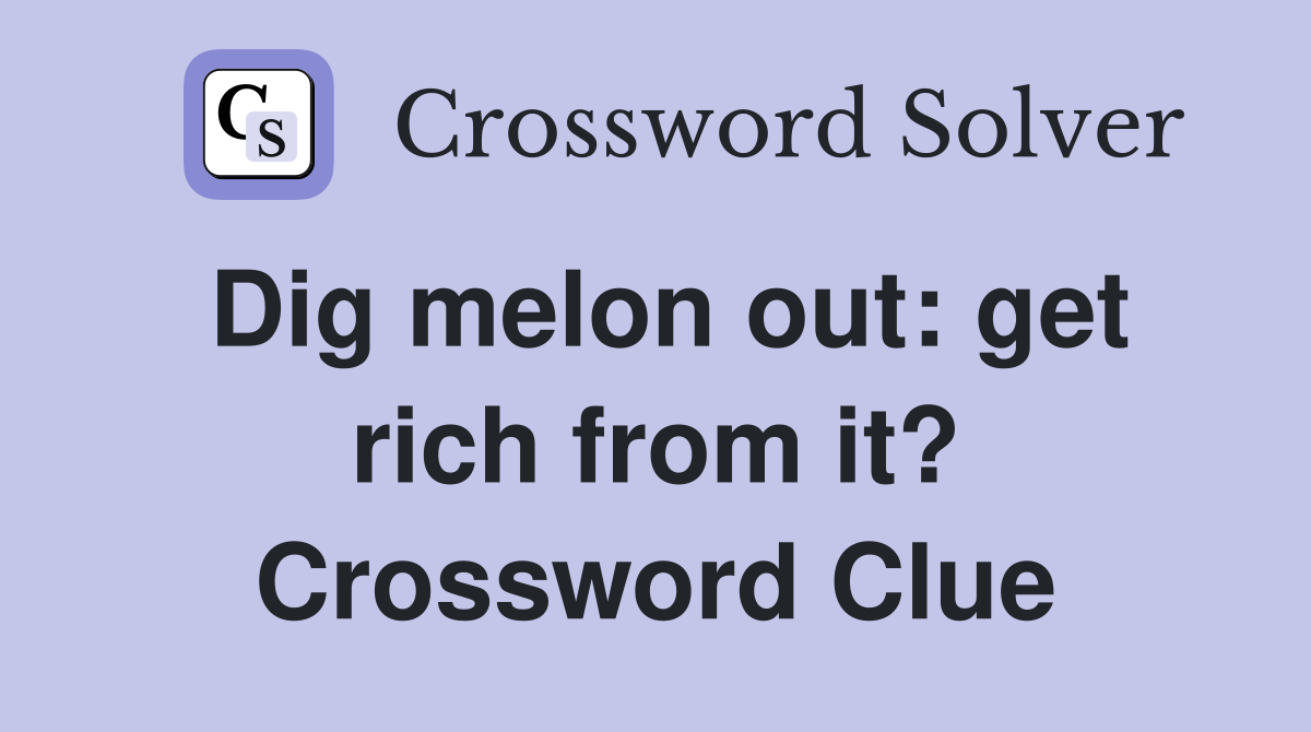 Dig melon out: get rich from it? Crossword Clue