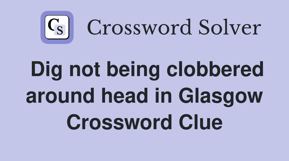 Dig not being clobbered around head in Glasgow Crossword Clue