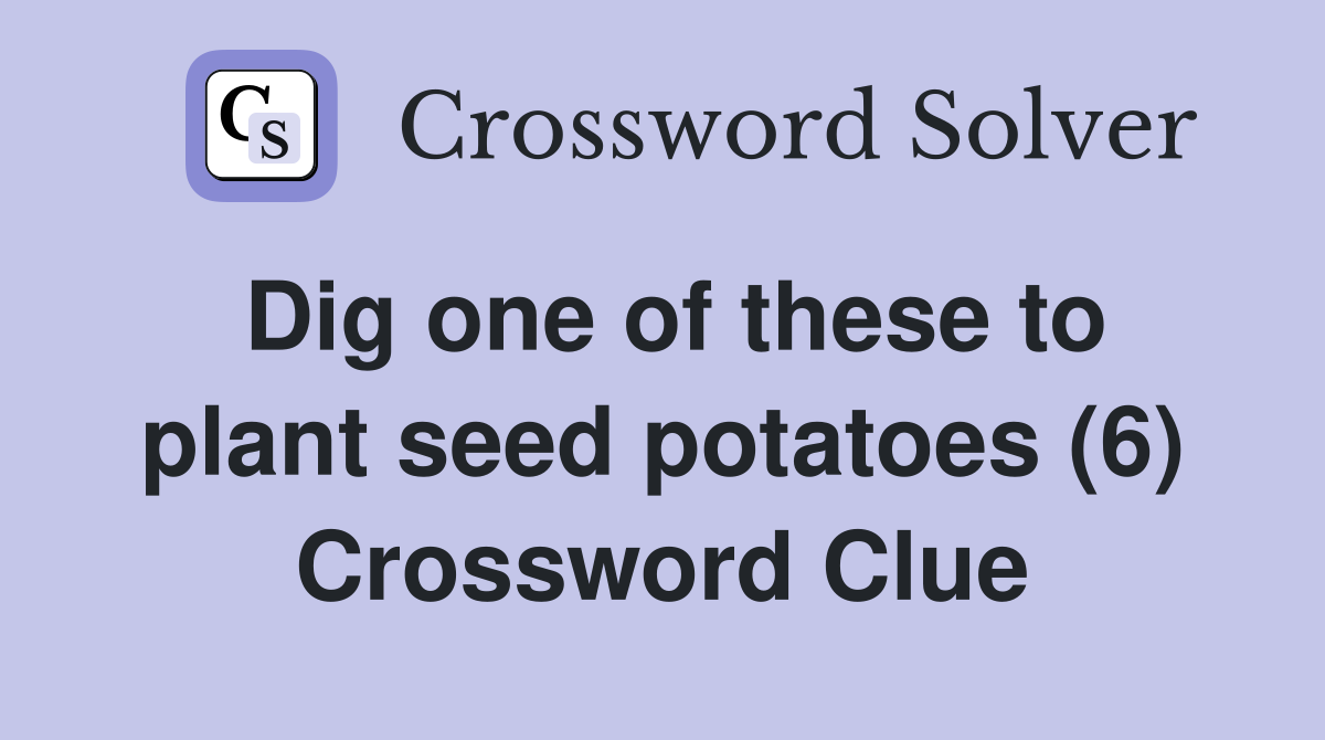 Dig one of these to plant seed potatoes (6) Crossword Clue
