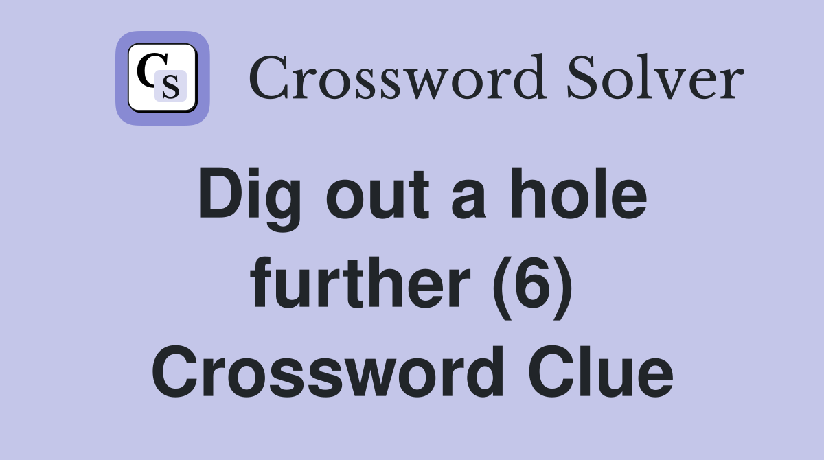 Dig out a hole further (6) Crossword Clue
