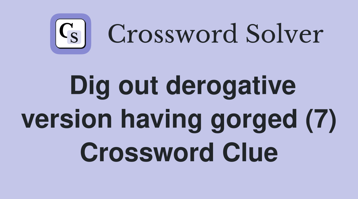 Dig out derogative version having gorged (7) Crossword Clue