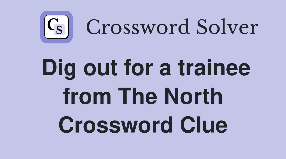 Dig out for a trainee from The North Crossword Clue