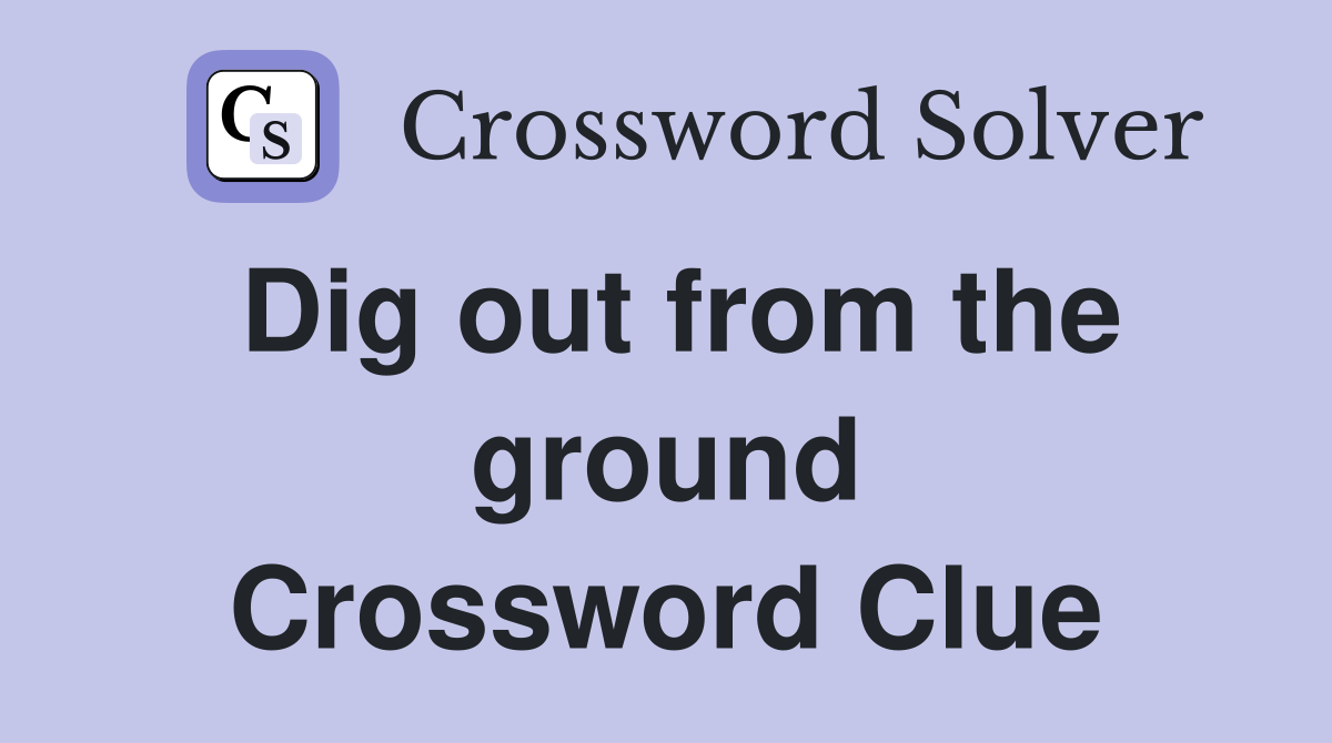 Dig out from the ground Crossword Clue