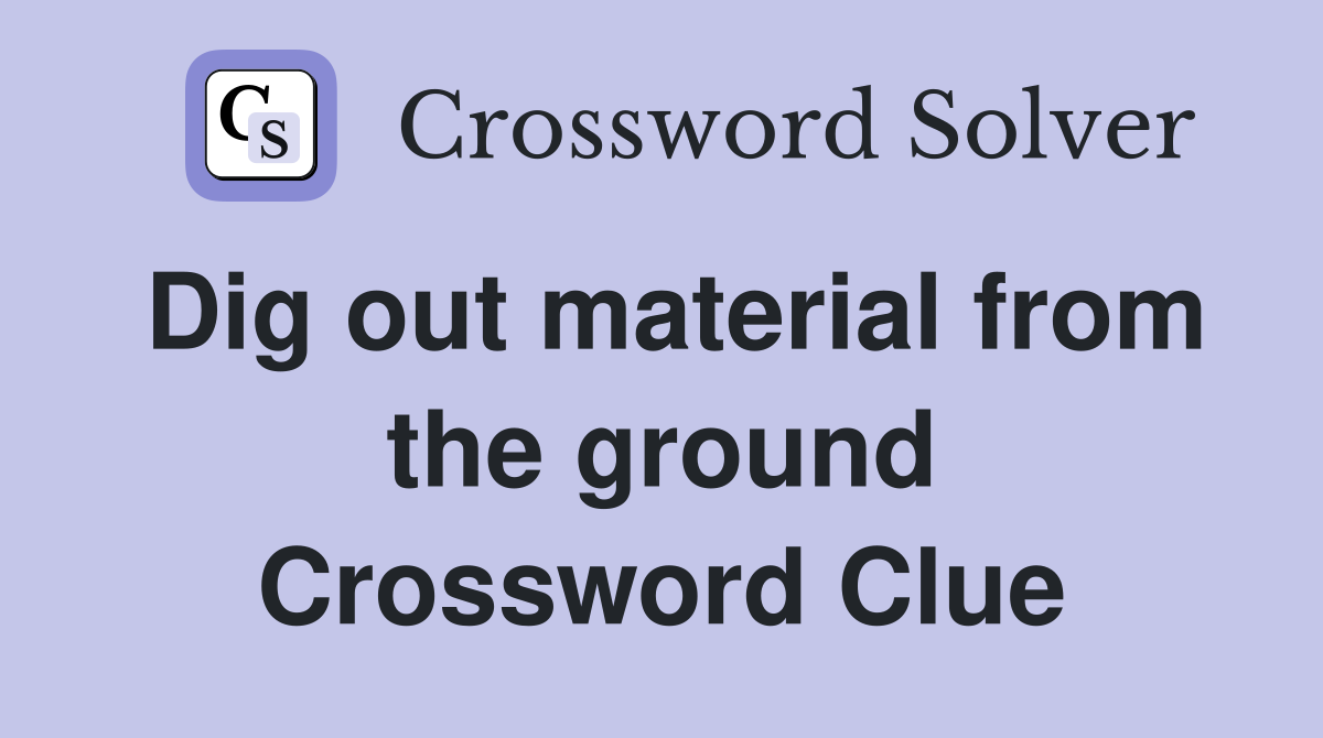 Dig out material from the ground Crossword Clue