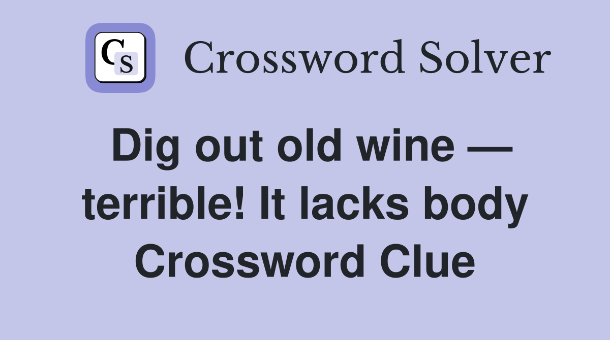 Dig out old wine — terrible! It lacks body Crossword Clue