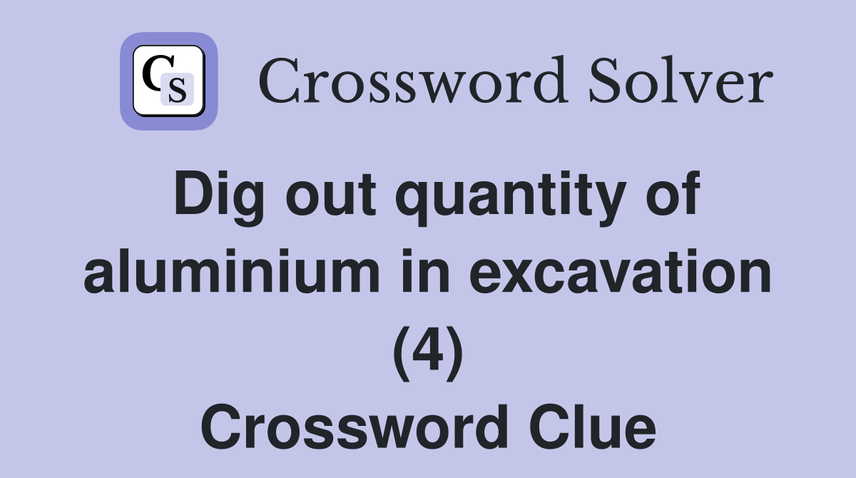 Dig out quantity of aluminium in excavation (4) Crossword Clue