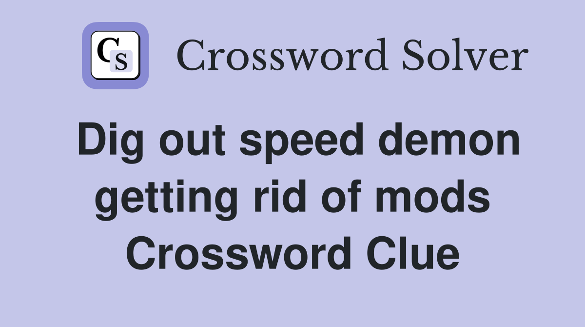 Dig out speed demon getting rid of mods Crossword Clue