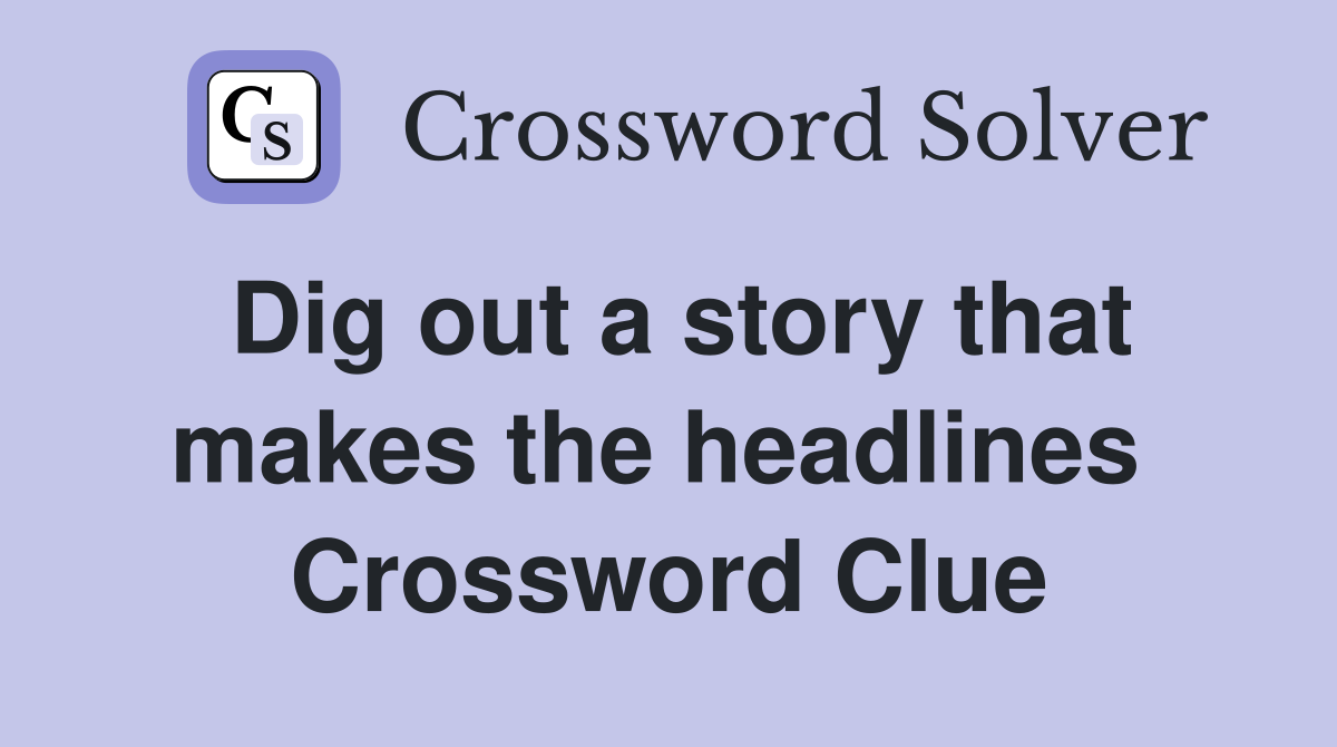 Dig out a story that makes the headlines  Crossword Clue