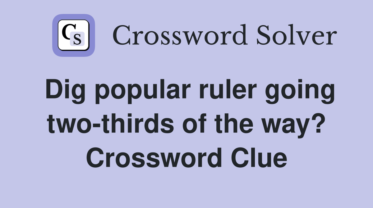 Dig popular ruler going two-thirds of the way? Crossword Clue