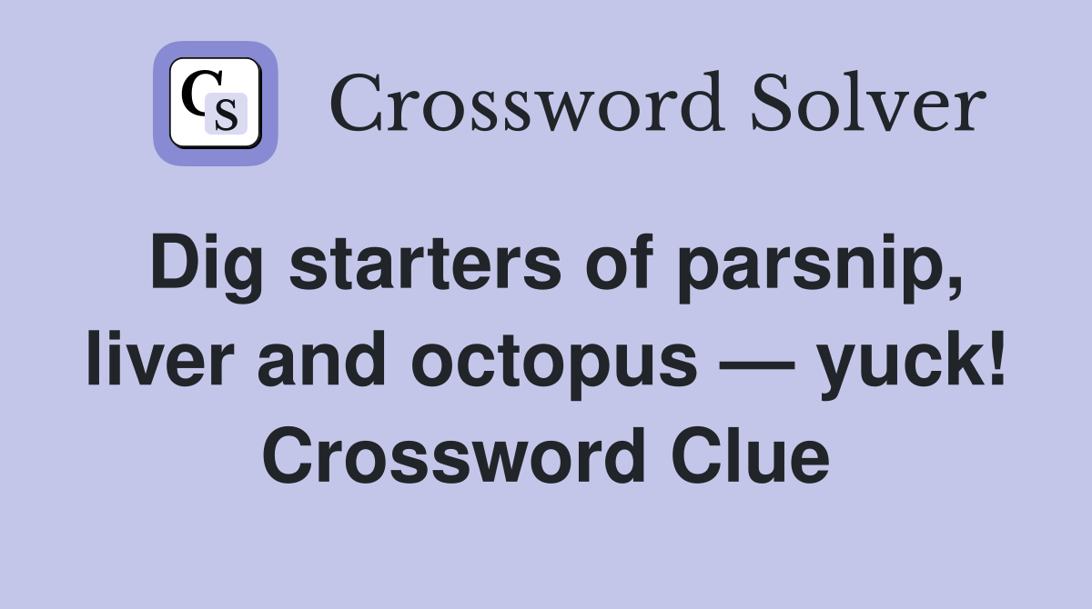 Dig starters of parsnip, liver and octopus — yuck! Crossword Clue