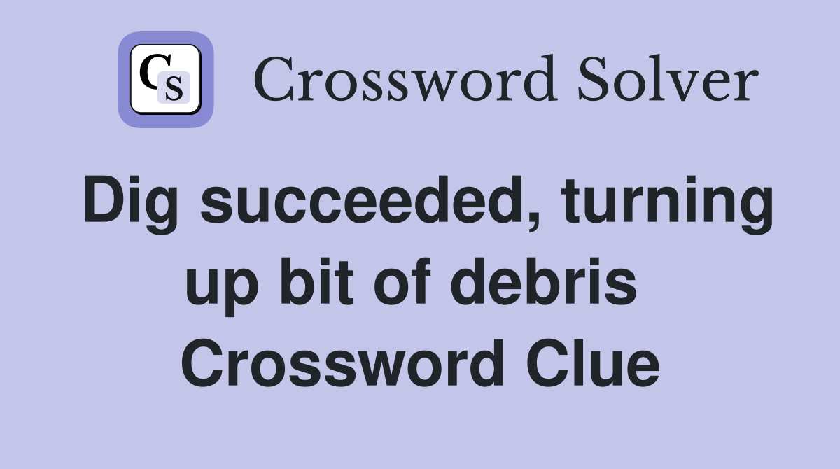Dig succeeded, turning up bit of debris  Crossword Clue