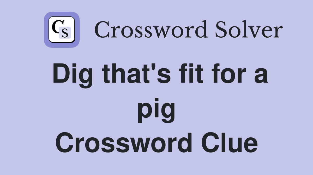 Dig that's fit for a pig Crossword Clue
