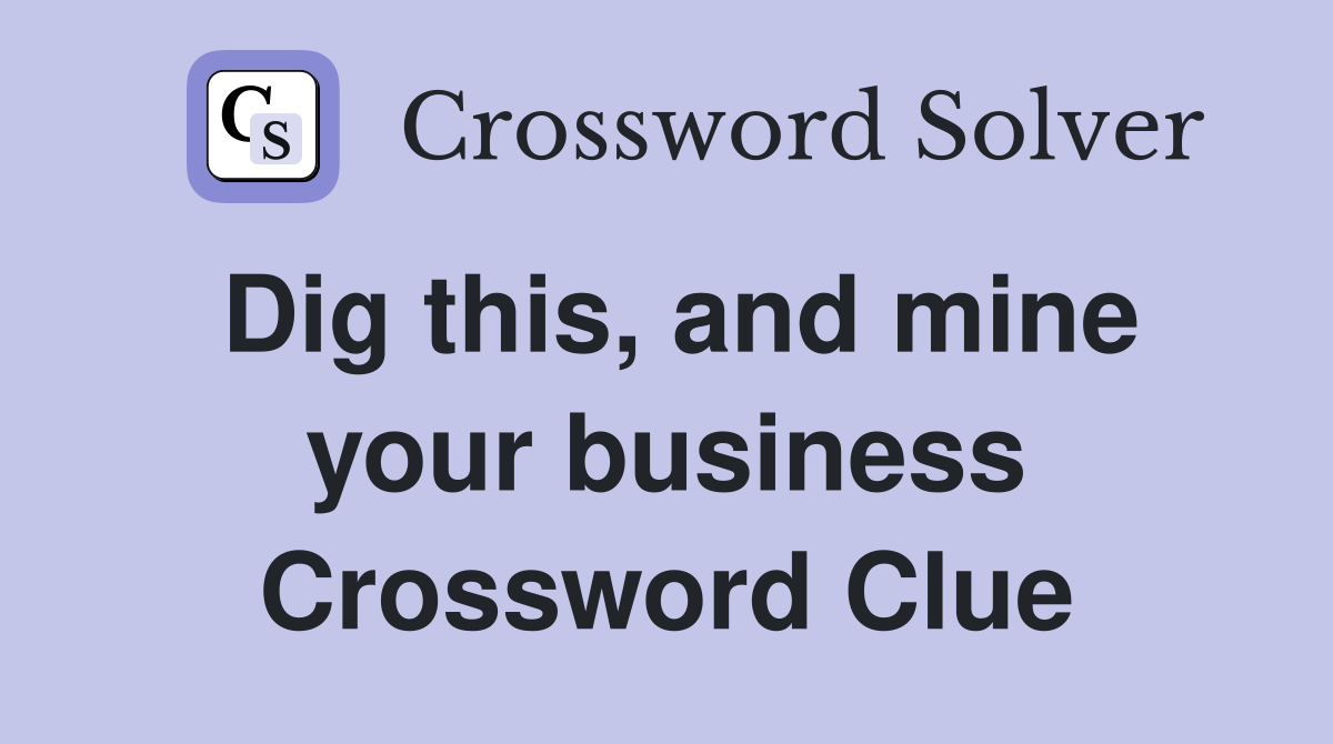 Dig this, and mine your business Crossword Clue