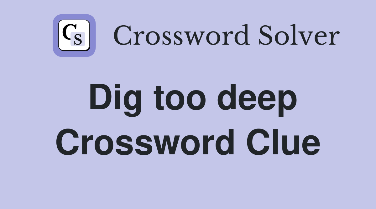 Dig too deep Crossword Clue