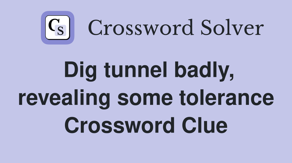 Dig tunnel badly, revealing some tolerance Crossword Clue