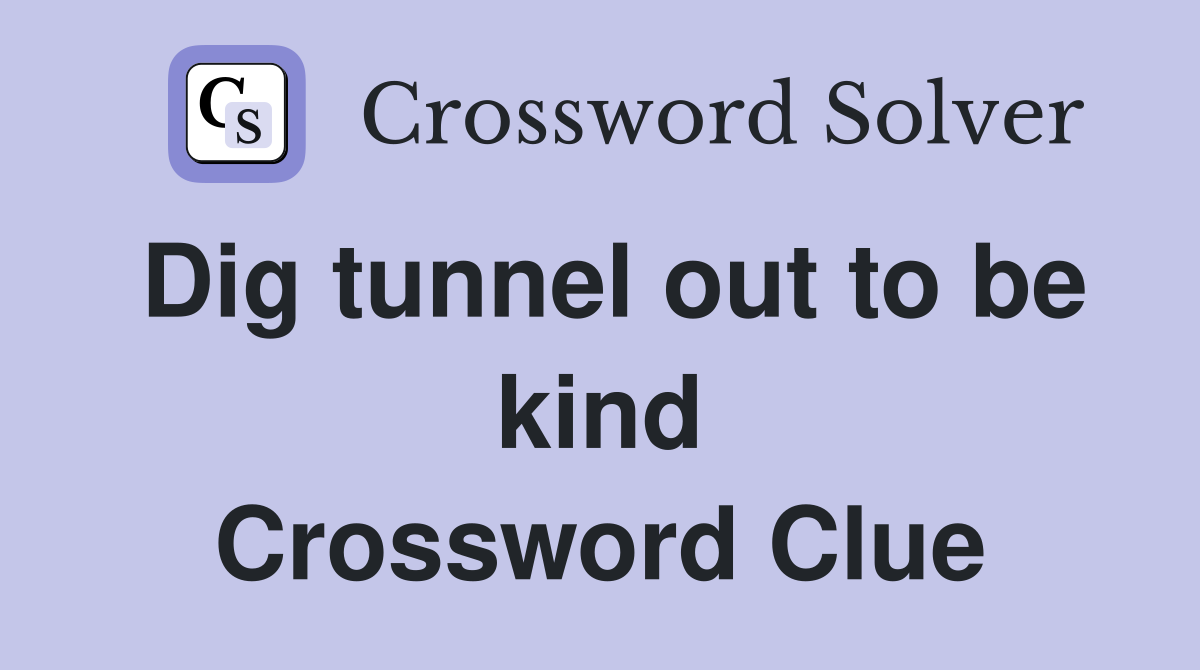 Dig tunnel out to be kind Crossword Clue