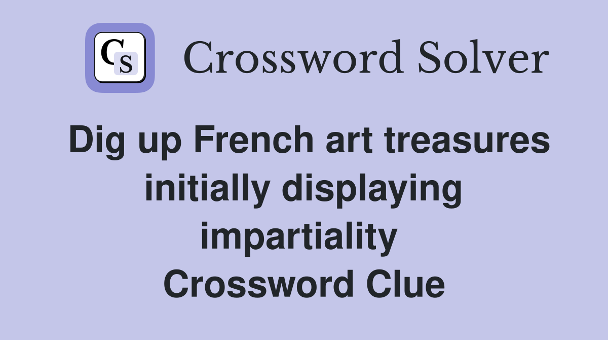 Dig up French art treasures initially displaying impartiality  Crossword Clue