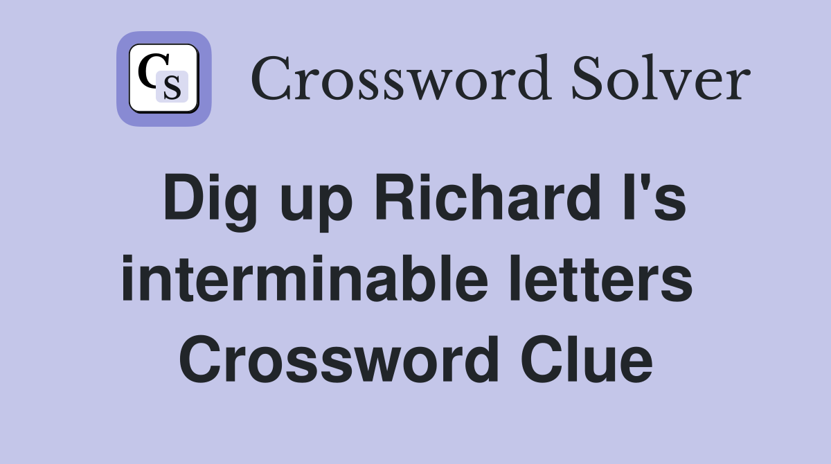 Dig up Richard I's interminable letters  Crossword Clue