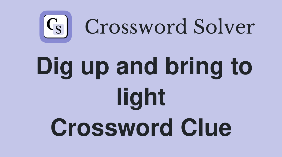 Dig up and bring to light Crossword Clue