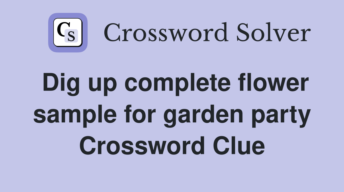 Dig up complete flower sample for garden party Crossword Clue