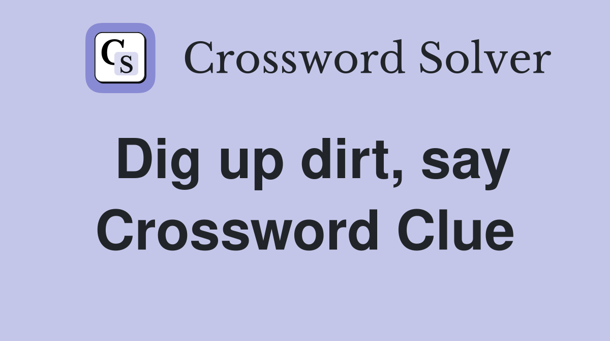 Dig up dirt, say Crossword Clue