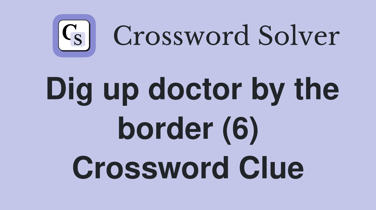 Dig up doctor by the border (6) Crossword Clue
