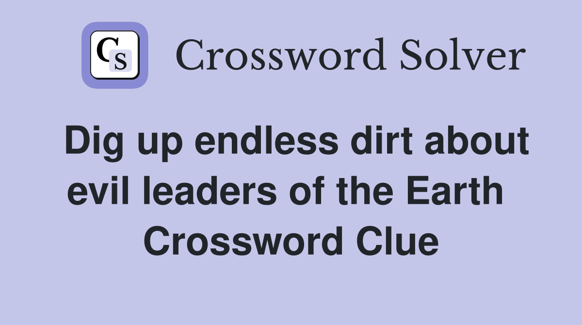 Dig up endless dirt about evil leaders of the Earth  Crossword Clue