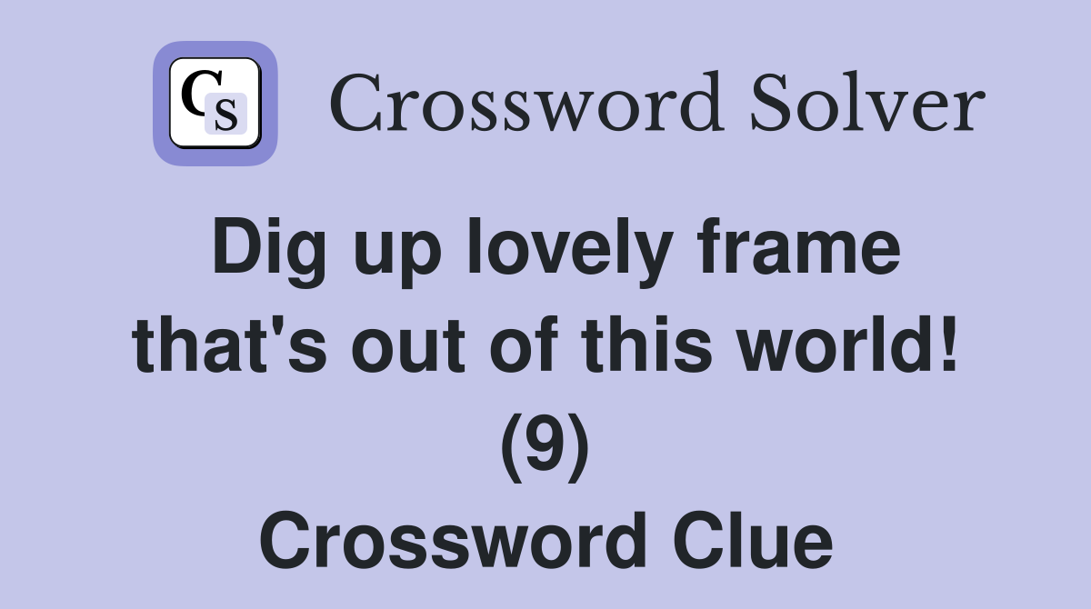 Dig up lovely frame that's out of this world! (9) Crossword Clue