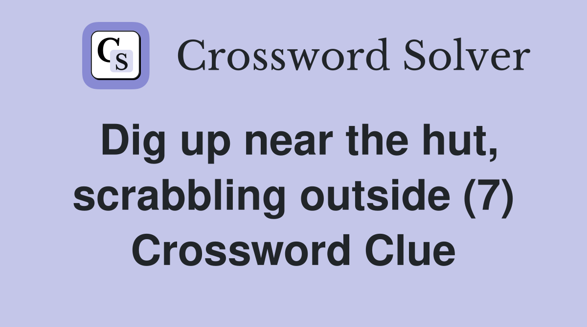 Dig up near the hut, scrabbling outside (7) Crossword Clue