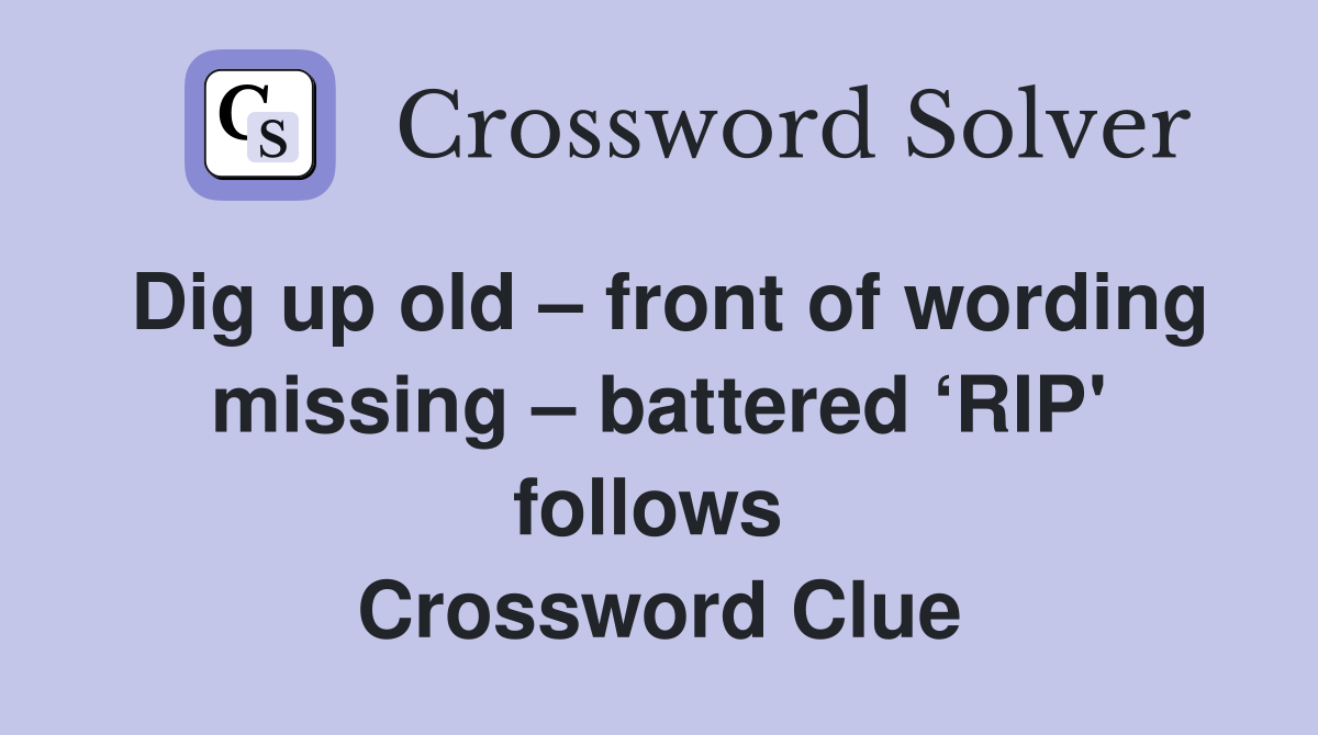 Dig up old – front of wording missing – battered ‘RIP' follows  Crossword Clue
