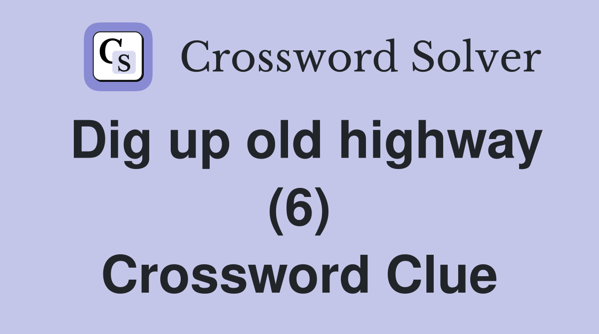 Dig up old highway (6) Crossword Clue