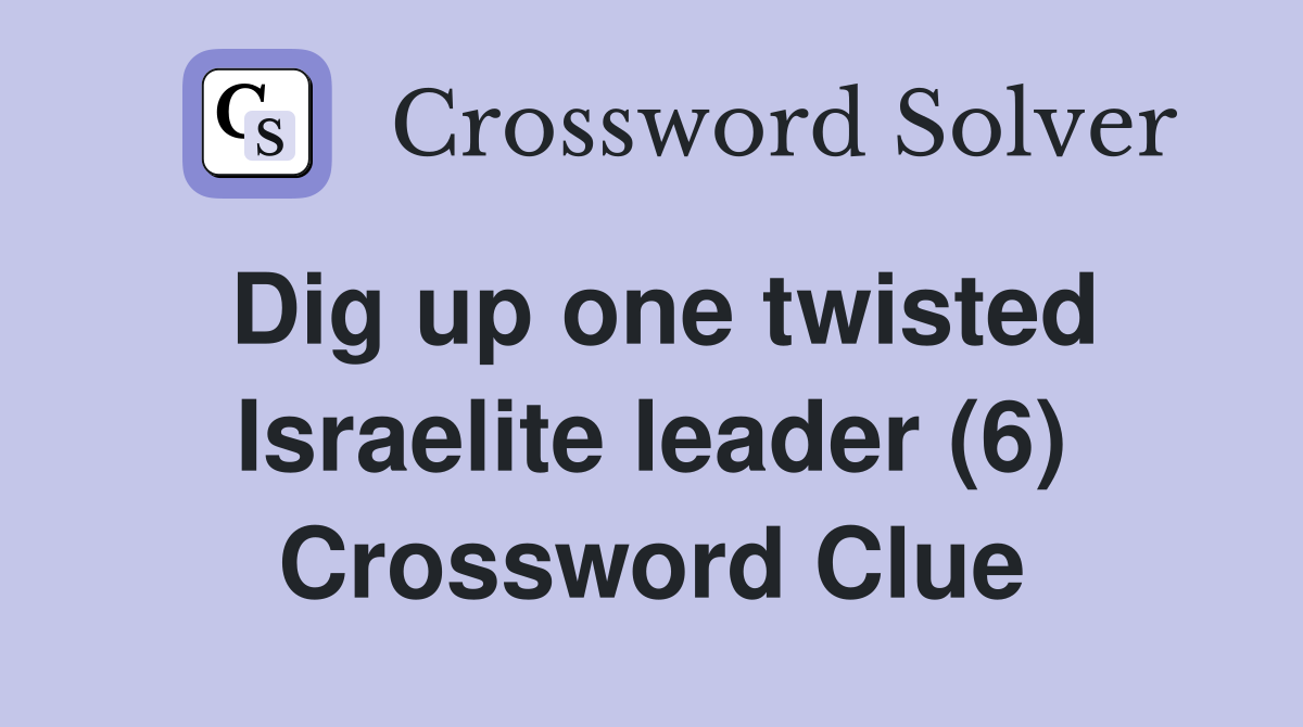 Dig up one twisted Israelite leader (6) Crossword Clue