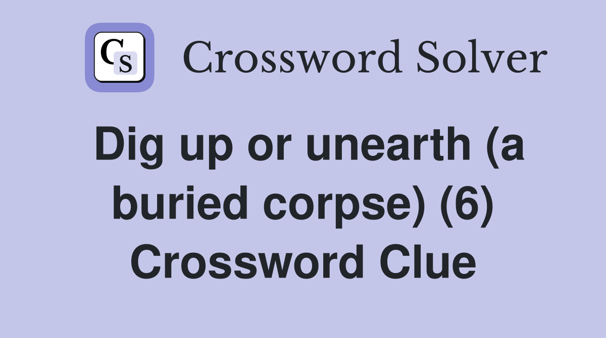 Dig up or unearth (a buried corpse) (6) Crossword Clue