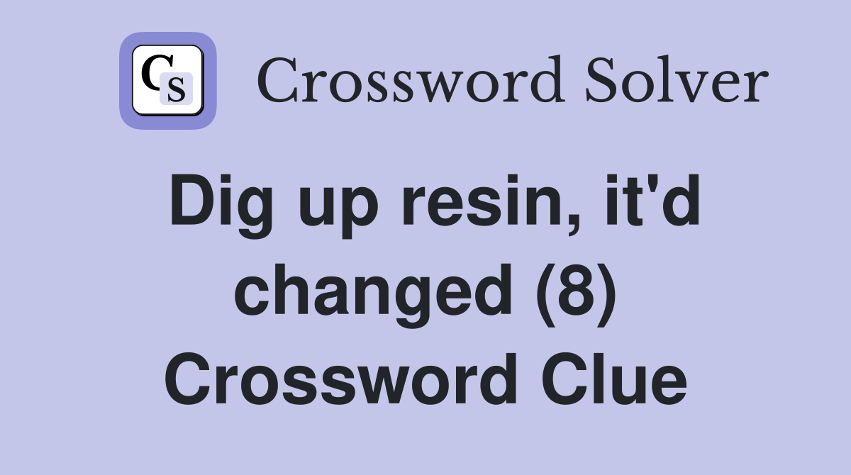 Dig up resin, it'd changed (8) Crossword Clue
