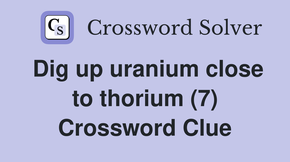 Dig up uranium close to thorium (7) Crossword Clue
